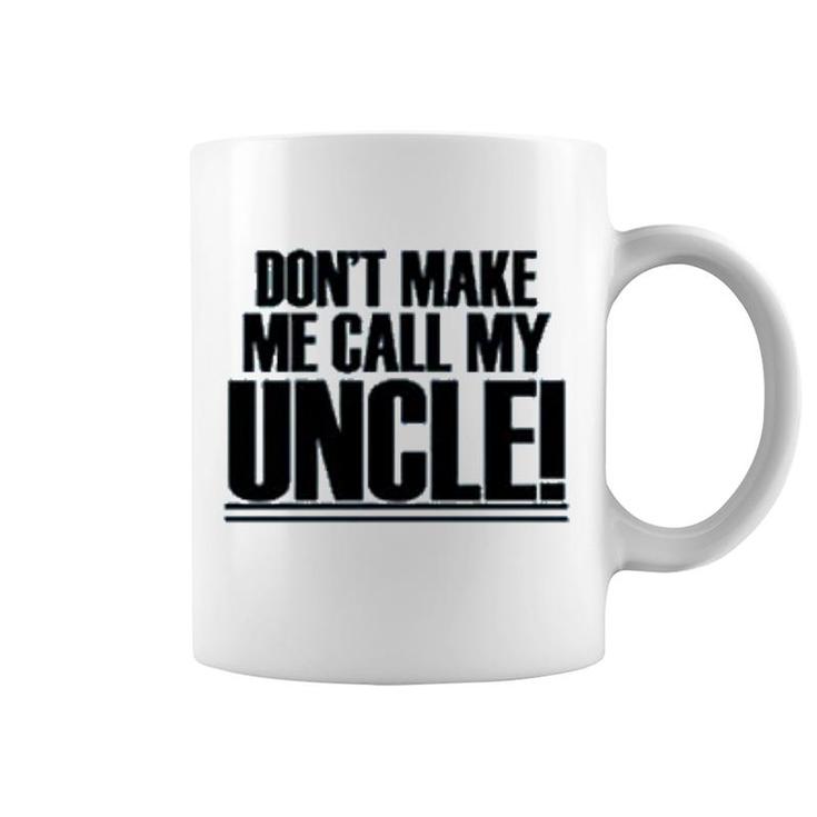 Dont Make Me Call My Uncle Coffee Mug