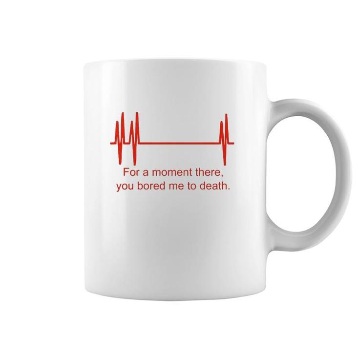 For A Moment There You Bored Me To Death Coffee Mug