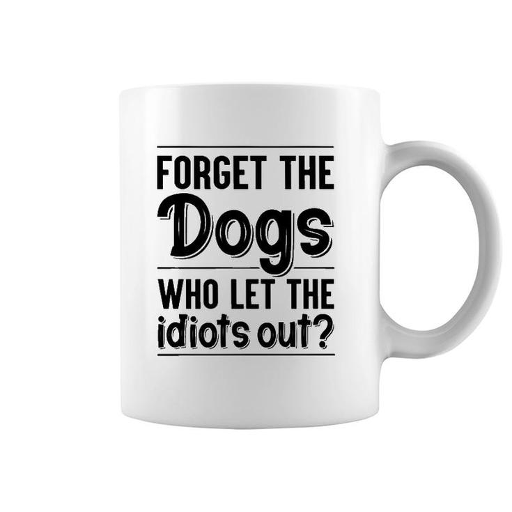 Forget The Dogs Who Let The Idiots Out Funny Saying Coffee Mug