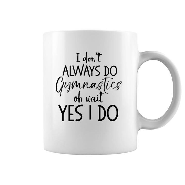 Gymnast Quote I Don't Always Do Gymnastics Oh Wait Yes I Do Coffee Mug