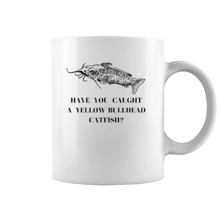 Have You Caught A Yellow Bullhead Catfish Fishing Lover Coffee Mug