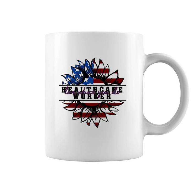 Healthcare Worker Gift Love What You Do American Flag Sunflower Patriotic 4Th Of July Coffee Mug