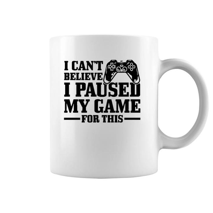 I Can't Believe I Paused My Game For This Funny Gaming Gamer  Coffee Mug