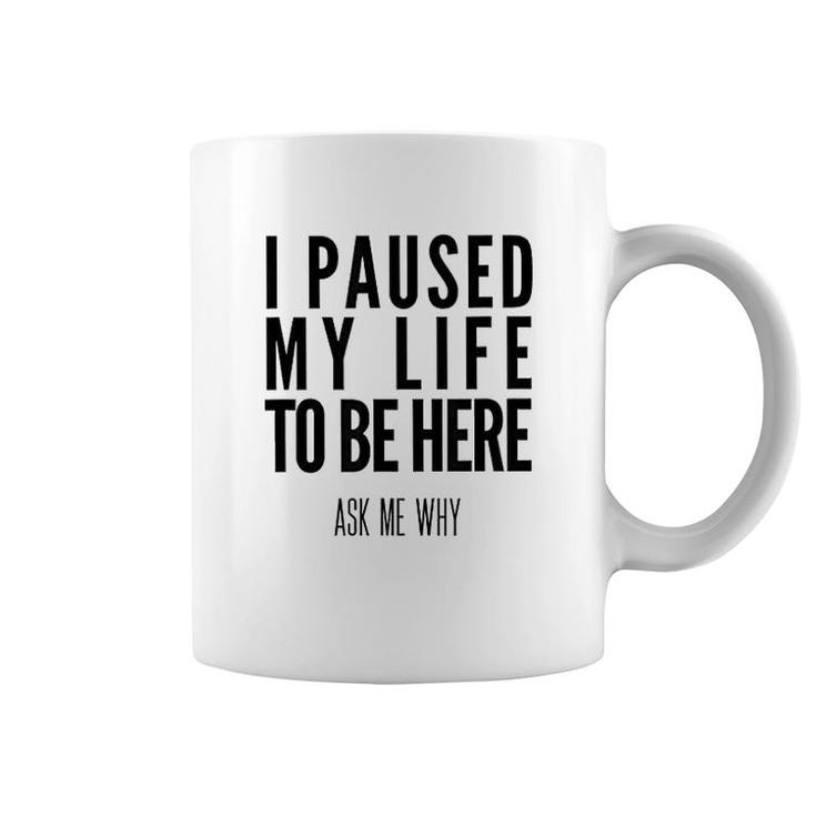 I Paused My Life To Be Here Coffee Mug