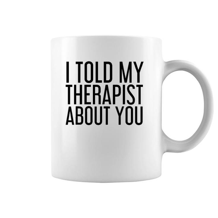 I Told My Therapist About You Funny Gift Therapy Idea Coffee Mug
