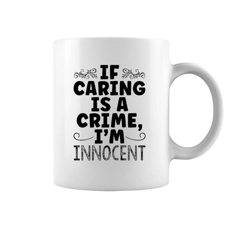 If Caring Is A Crime I'm Innocent Funny Saying Coffee Mug