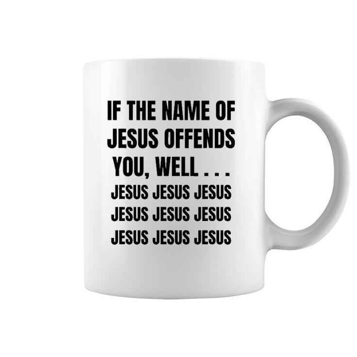 If The Name Of Jesus Offends You Well Jesus Jesus Jesus Coffee Mug