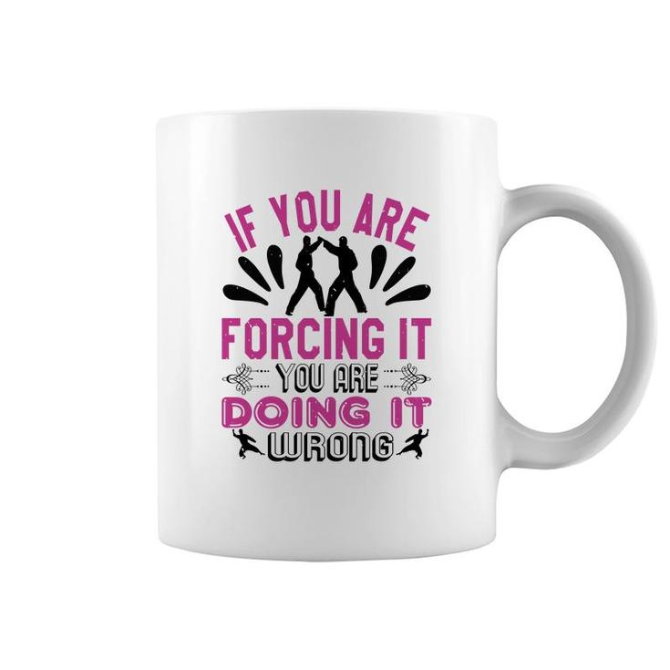 If You Are Forcing It Your Are Doing It Coffee Mug