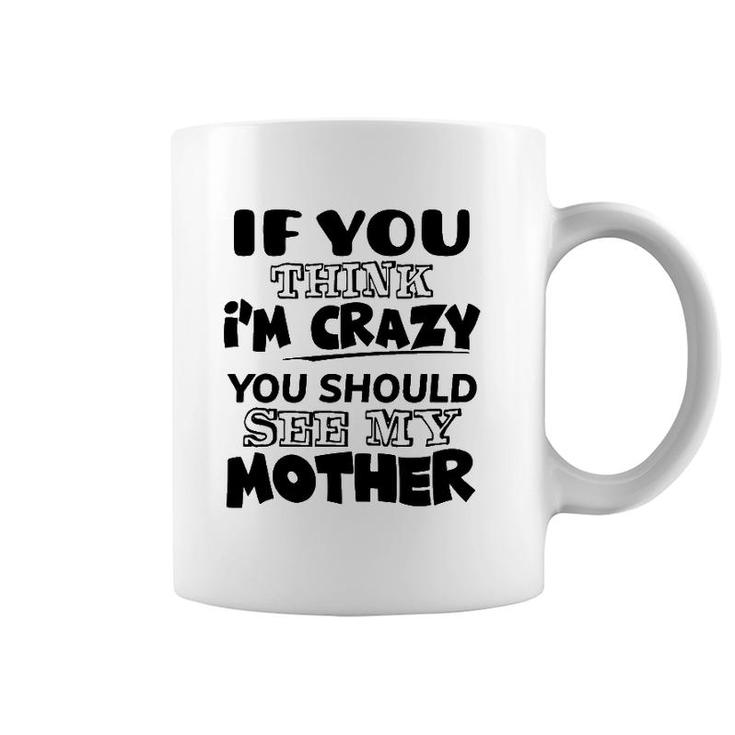 If You Think I'm Crazy You Should See My Mother Coffee Mug