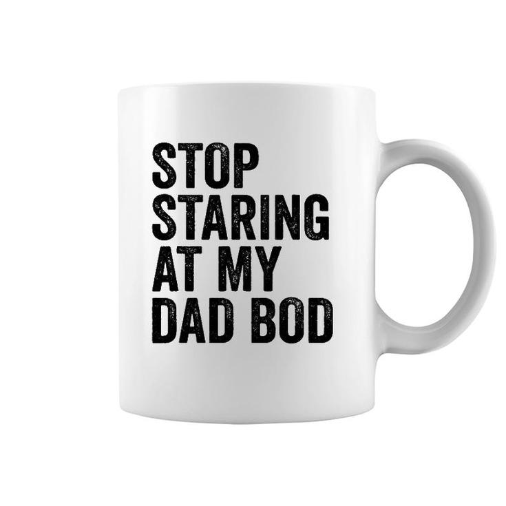 Mens Stop Staring At My Dad Bod Body Father's Day Funny Coffee Mug
