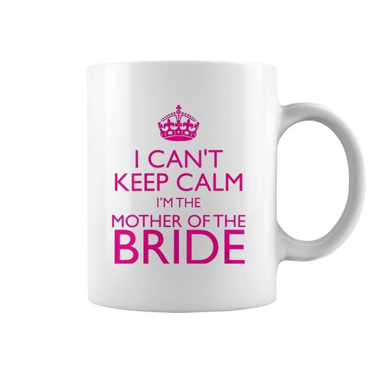 Mom Gifts - I Can't Keep Calm I'm The Mother Of The Bride Coffee Mug