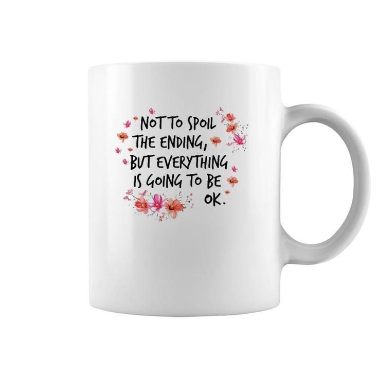 Not To Spoil The Ending But Everything Is Going To Be Ok Coffee Mug