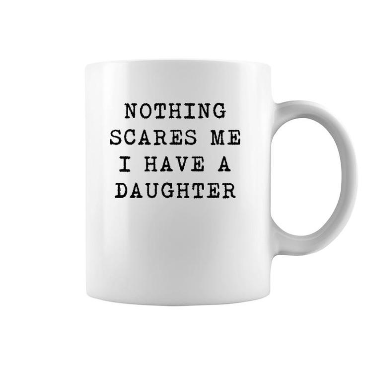 Nothing Scares Me I Have A Daughter Funny Father's Day Top Coffee Mug