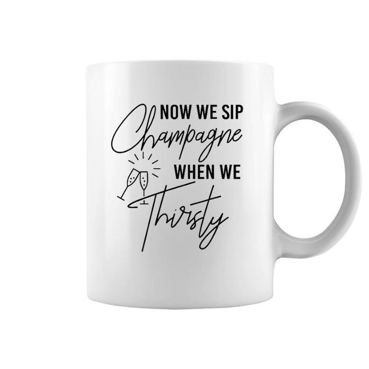 Now We Sip Champagne When We Thirsty Cute Champagne Coffee Mug