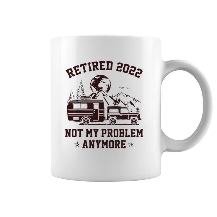 Retired 2022 Not My Problem Anymore Rv Camping Retirement Coffee Mug