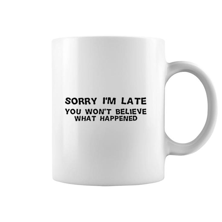 Sorry I Am Late You Will Nott Believe What Happened Coffee Mug