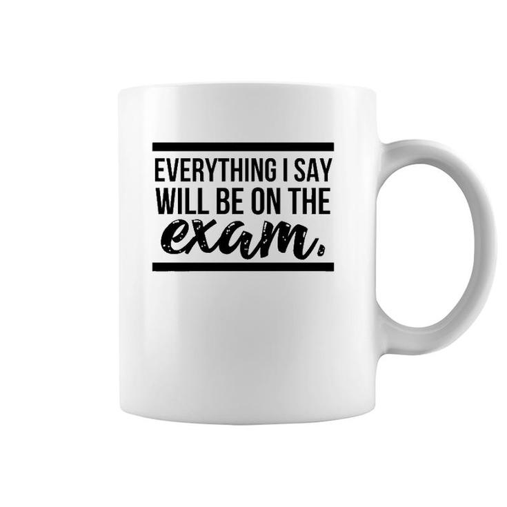 Teacher - Everything I Say Will Be On The Exam Coffee Mug