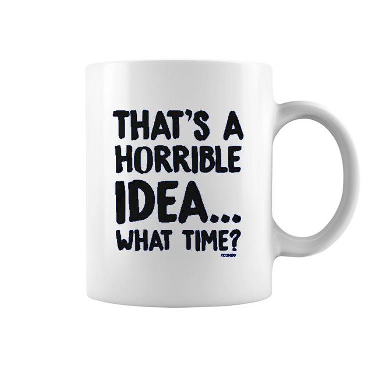 That Is A Horrible Idea What Time Coffee Mug That Is A Horrible Idea What Time Coffee Mug