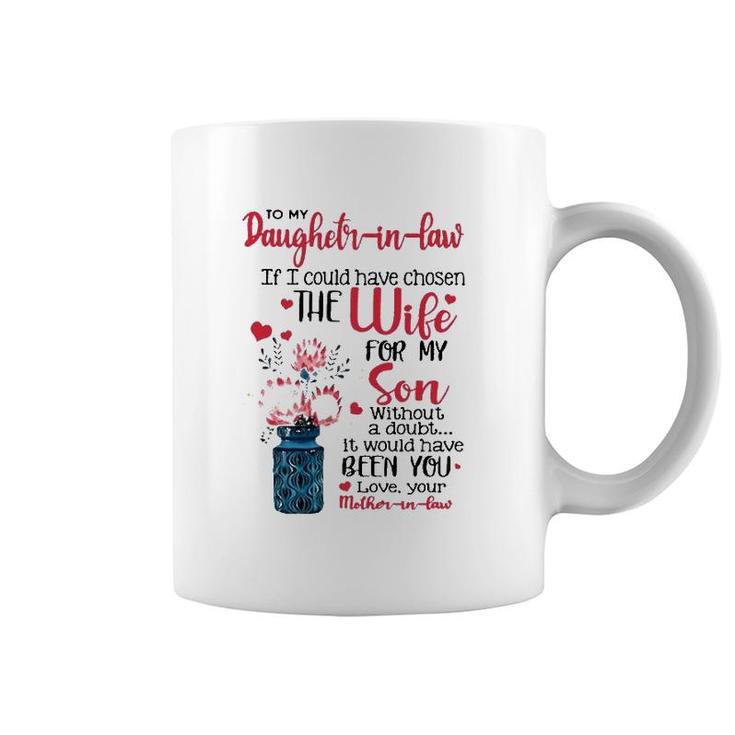 To My Daughter In Law If I Could Have Chosen The Wife For My Son Without A Doubt It Would Have Been You Love Your Mother In Law Coffee Mug