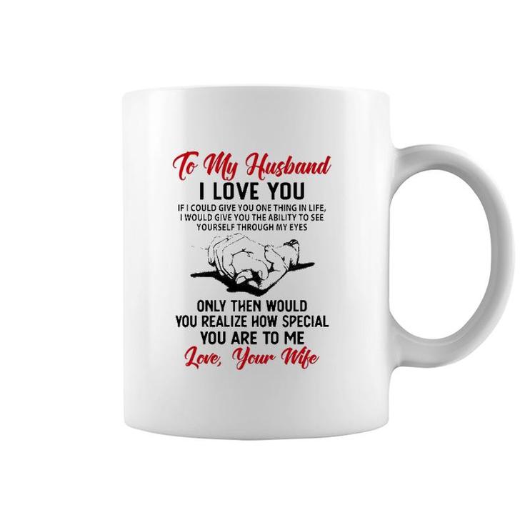 To My Husband I Love You If I Could Give You One Thing In Life I Would Give You The Ability To See Yourself Through My Eyes Coffee Mug