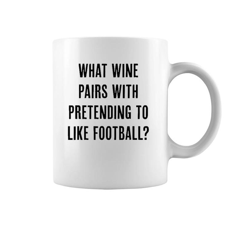 What Wine Pairs With Pretending To Like Football Coffee Mug