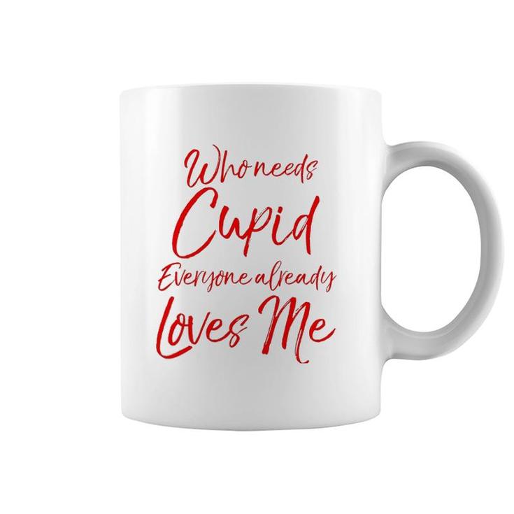 Who Needs Cupid Everyone Already Loves Me  Valentine's Day Coffee Mug