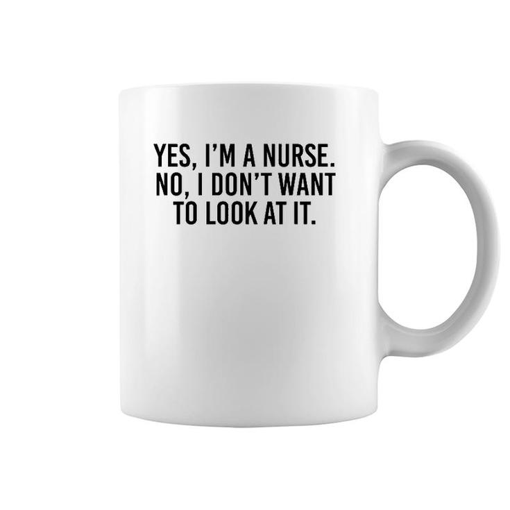 Yes I'm A Nurse No I Don't Want To Look At It Coffee Mug
