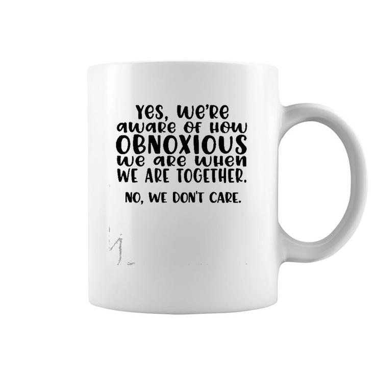 Yes We're Aware Of How Obnoxious We Are When We Are Together Version2 Coffee Mug