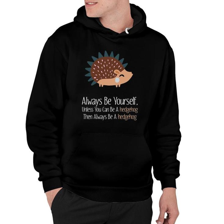 Always Be Yourself Unless You Can Be A Hedgehog Hedgehogs Hoodie
