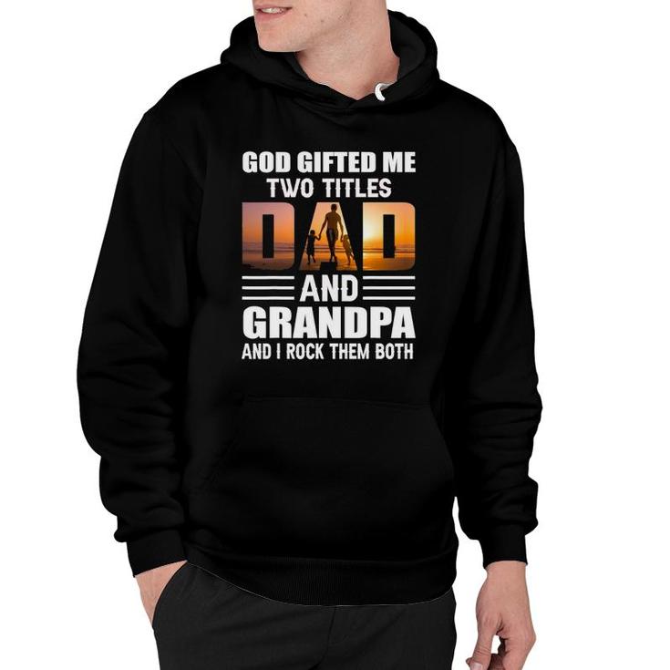 God Gifted Me Two Titles Dad And Grandpa Funny Grandpa Hoodie