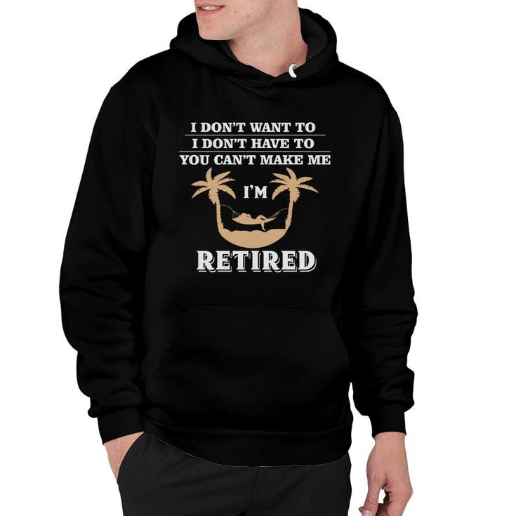 I Dont Want To I Dont Have To Im Retired 2022 Funny Retirement Hoodie