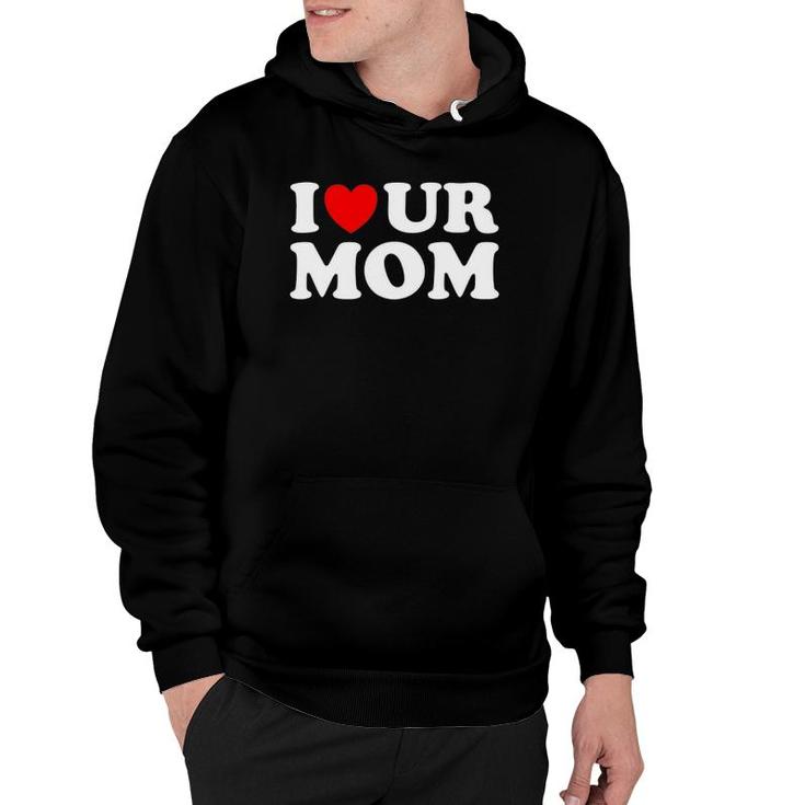 I Heart Ur Mom I Love Your Mom I Love Hot Moms Funny Saying Hoodie