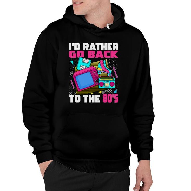 I'd Rather Go Back To The 80S - 1980S Aesthetic Nostalgia Hoodie