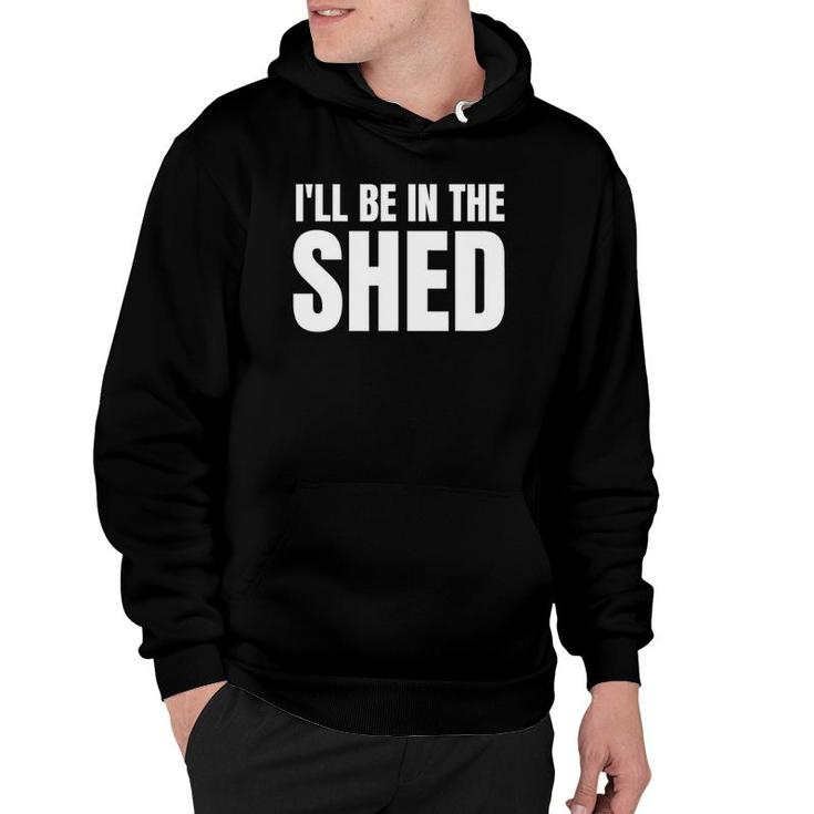 I'll Be In The Shed Mens Funny Gift For Dads Hoodie