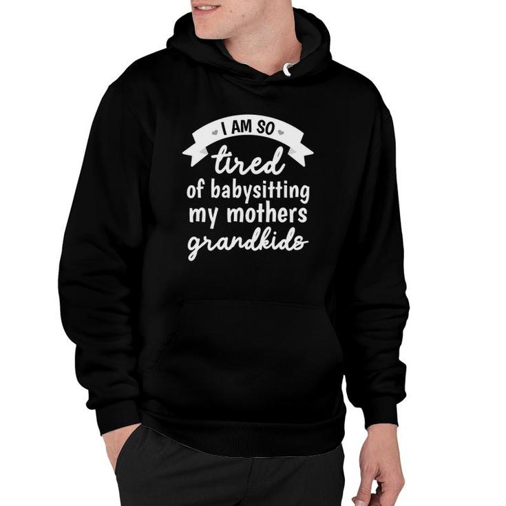 I'm So Tired Of Babysitting My Mothers Grandkids Funny Hoodie