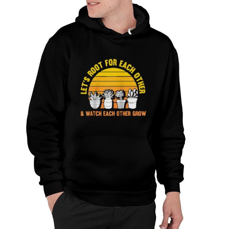 Let's Root For Each Other And Watch Each Other Grow Garden  Hoodie