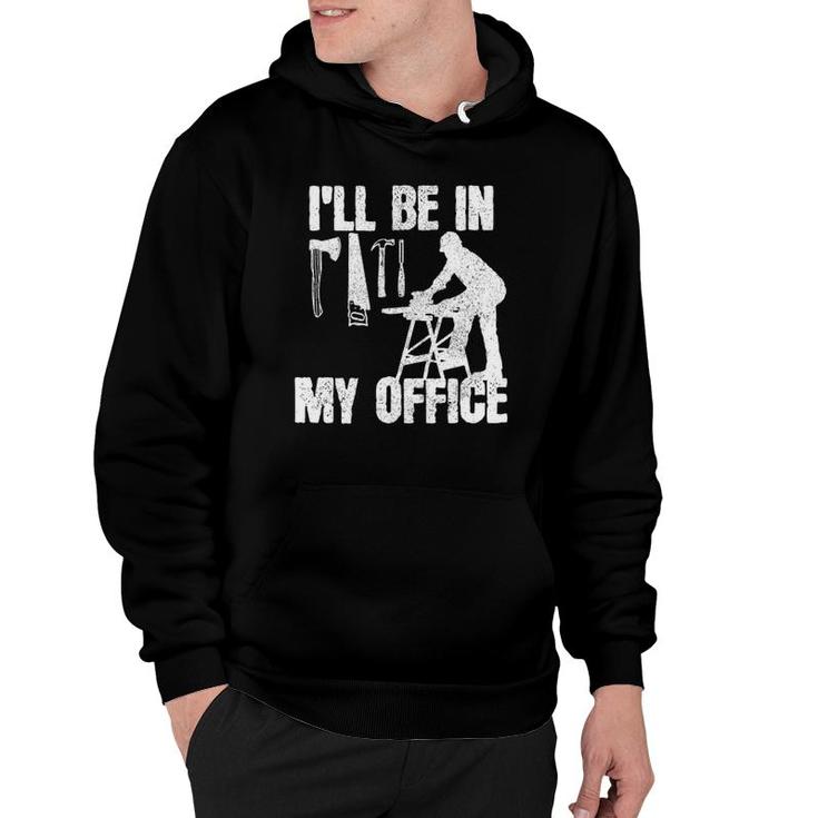 Mens Carpenter I'll Be In My Office Funny Carpentry Gift Hoodie