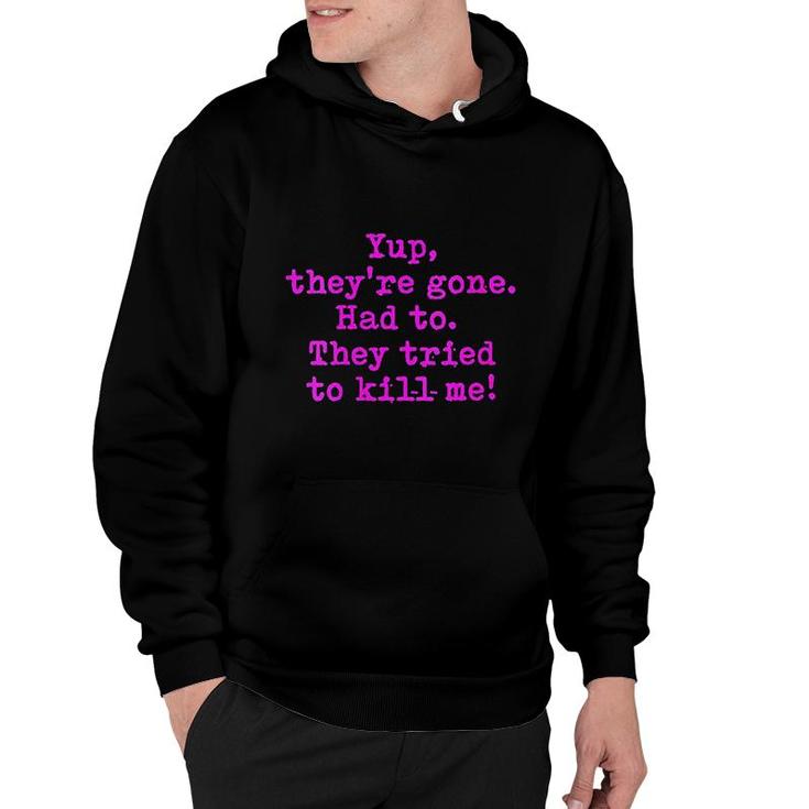 Yup They Are Gone Had To They Tried To Kill Me Hoodie