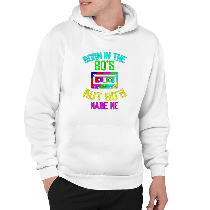 Born In The 80s But 90s Made Me Hoodie