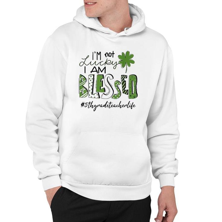 I'm Not Lucky I Am Blessed 5Th Grade Teacher Life Patrickday Hoodie