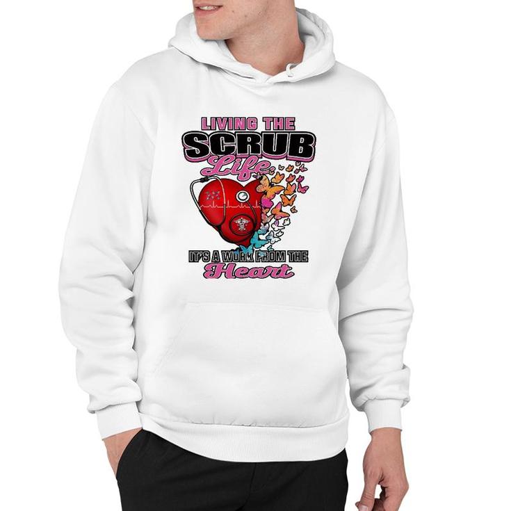 Living The Scrub Life It's A Work From The Heart Nurse Life Hoodie