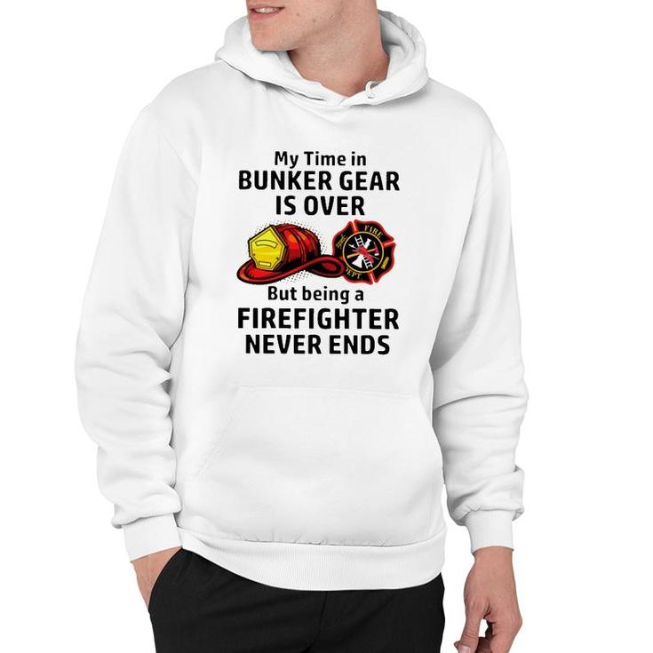 My Time In Bunker Gear Over But Being A Firefighter Never Ends Firefighter Gift Hoodie