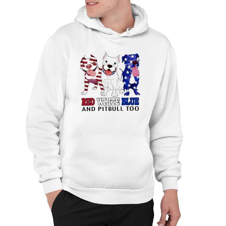 Red White Blue And Pitbull Too 4Th Of July Independence Day Hoodie