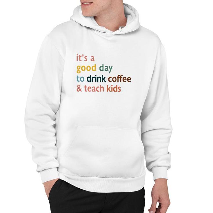 Teacher  It's A Good Day To Drink Coffee And Teach Kids Hoodie