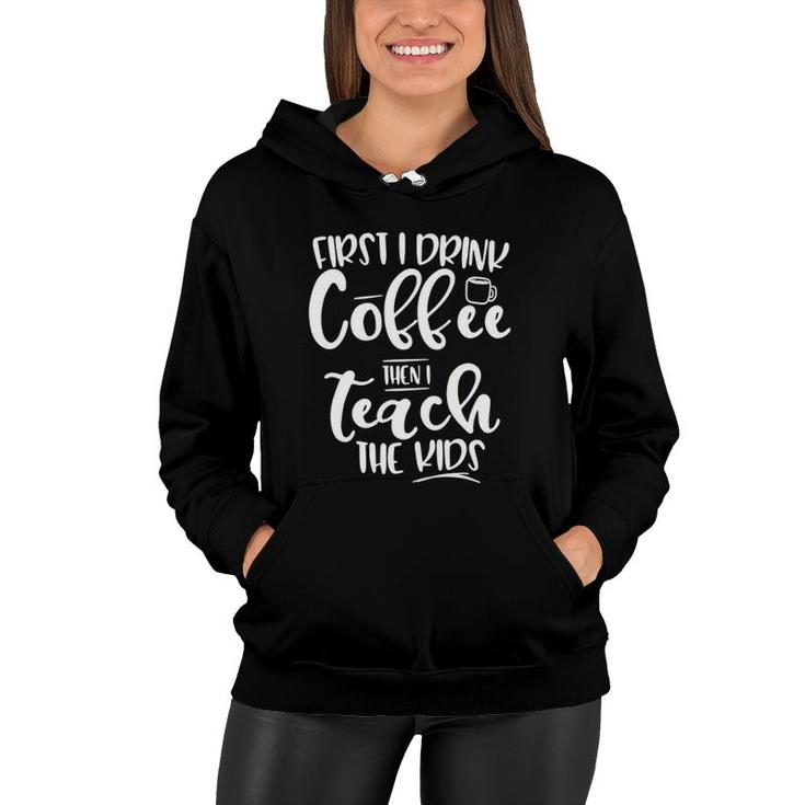 First I Drink Coffee Then I Teach The Kids - Graphic Women Hoodie