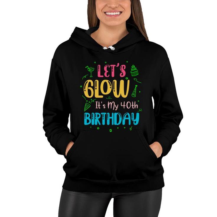 Lets Glow It Is My 40Th Birthday Happy Gift Women Hoodie