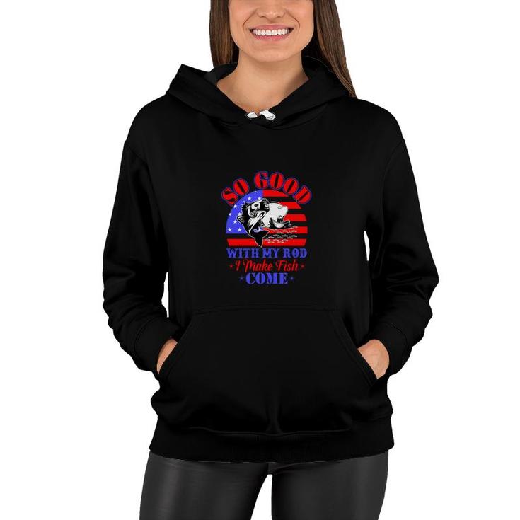 So Good With My Rod I Make Fish Come American Fishing Women Hoodie