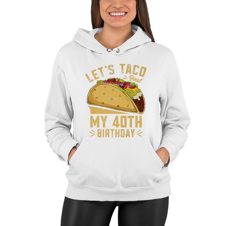 40 Year Old Lets Taco Bout My 40Th Birthday Funny Premium  Women Hoodie