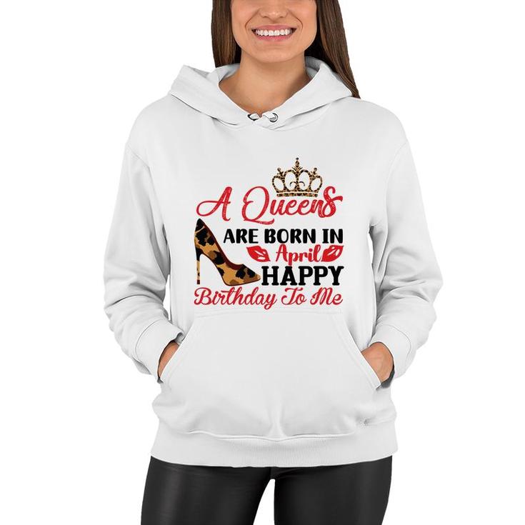 April Women A Queens Are Born In April Happy Birthday To Me Women Hoodie