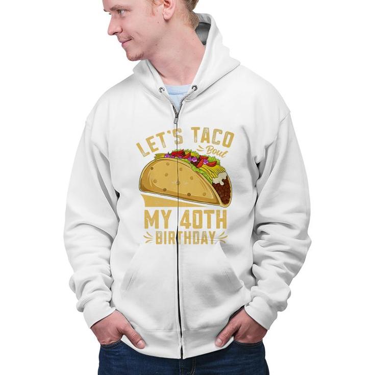 40 Year Old Lets Taco Bout My 40Th Birthday Funny Premium  Zip Up Hoodie